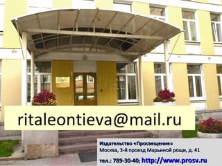 ritaleontieva@mail.ru
Издательство «Просвещение»
Москва, 3-й проезд Марьиной рощи, д. 41

тел.: 789-30-40; http://www.prosv.ru

 