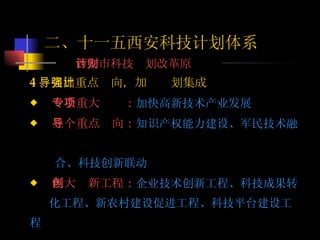  4 、突出重点导向，加强计划集成 一个重大专项： 加快高新技术产业发展 三个重点导向： 知识产权能力建设、军民技术融  合、科技创新联动 四大创新工程： 企业技术创新工程、科技成果转 化工程、新农村建设促进工程、科技平台建设工程 二、十一五西安科技计划体系 西安市科技计划改革原则 