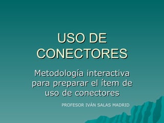 USO DE
 CONECTORES
Metodología interactiva
para preparar el ítem de
   uso de conectores
       PROFESOR IVÁN SALAS MADRID
 