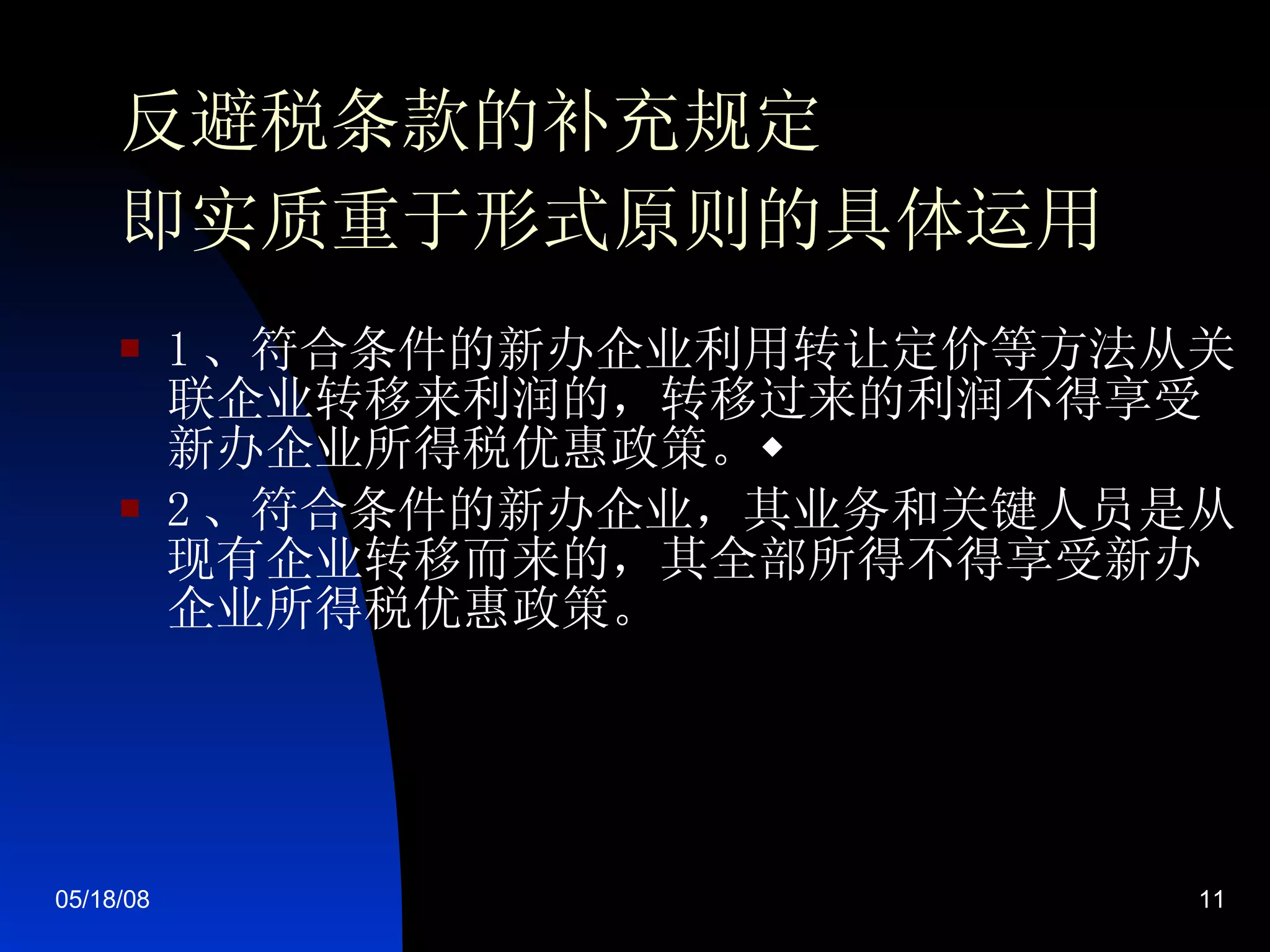 反避税条款的补充规定 即 实质重于形式原则 的具体运用 1 、符合条件的新办企业利用转让定价等方法从关联企业转移来利润的，转移过来的利润不得享受新办企业所得税优惠政策。 2 、符合条件的新办企业，其业务和关键人员是从现有企业转移而来的，其全部所得不得享受新办企业所得税优惠政策。   