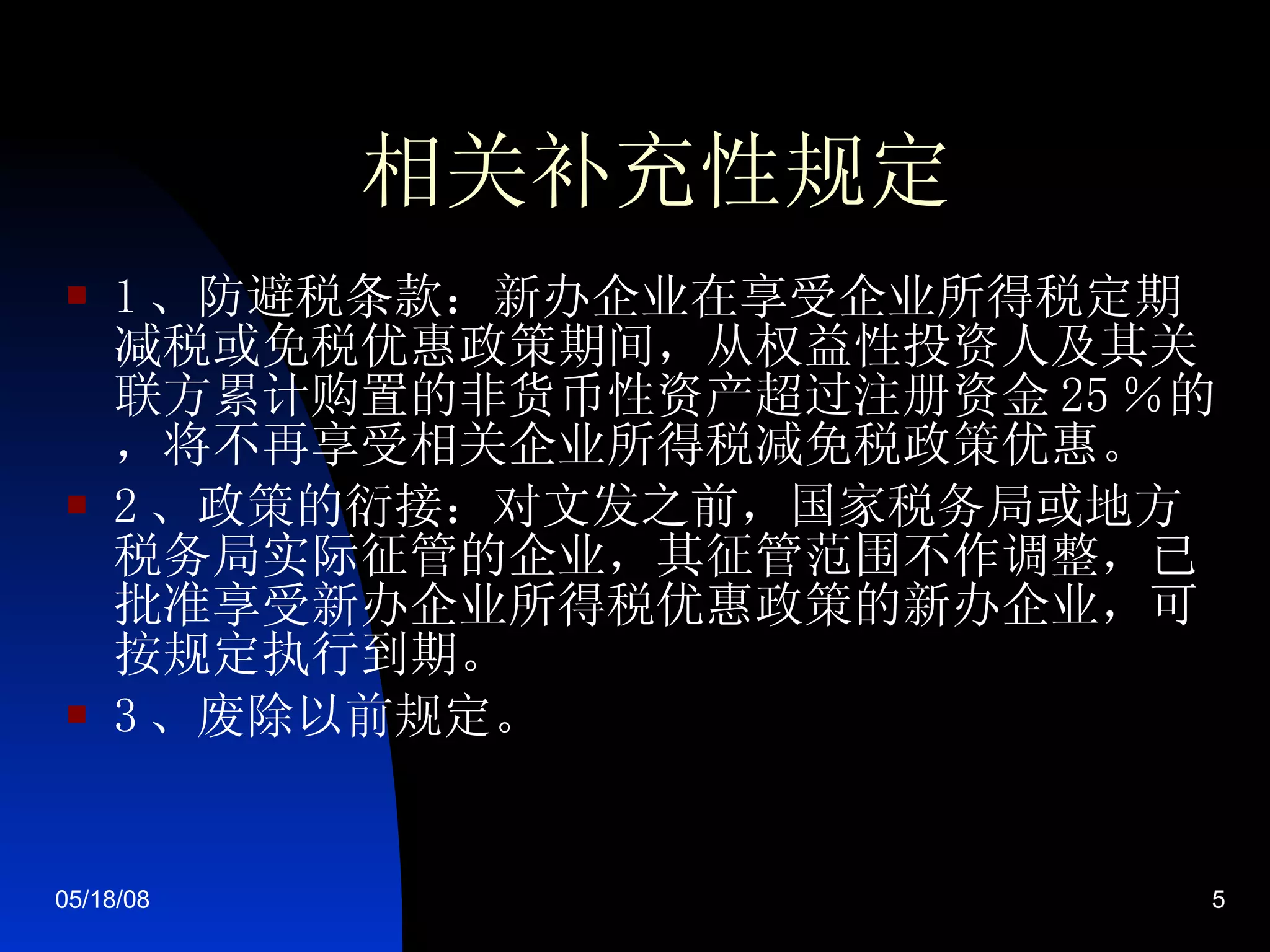 相关补充性规定 1 、防避税条款：新办企业在享受企业所得税定期减税或免税优惠政策期间，从权益性投资人及其关联方累计购置的非货币性资产超过注册资金 25 ％的，将不再享受相关企业所得税减免税政策优惠。  2 、政策的衍接：对文发之前，国家税务局或地方税务局实际征管的企业，其征管范围不作调整，已批准享受新办企业所得税优惠政策的新办企业，可按规定执行到期。  3 、废除以前规定。 
