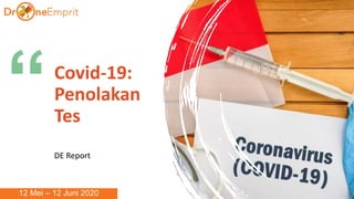 “Covid-19:
Penolakan
Tes
DE Report
12 Mei – 12 Juni 2020
 