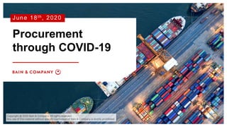 June 18th, 2020
Procurement
through COVID-19
Copyright @ 2020 Bain & Company. All rights reserved.
Any use of this material without specific permission of Bain & Company is strictly prohibited
 