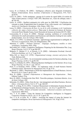 Veille Anticipative Stratégique - Intelligence Collective :
                                       Usage innovant du site Web pour la provocation d’informations d’origine terrain


Lesca, H. et Chokron, M. (2002) - Intelligence collective pour dirigeants d’entreprise.
   Retours d’interventions. Revue Systèmes d’Information et Management, N°4, Vol.7,
   pp.65-91.
Lesca, H. (2001) - Veille stratégique : passage de la notion de signal faible à la notion de
   signe d’alerte précoce. Colloque VSST 2001, Barcelone oct., Actes du colloque, tome 1,
   pp. 98-105.
Lesca, N. (1999) - Quelle(s) pratique(s) de veille pour les PME-PMI ? Clarification des
   concepts et étude d’opportunité pour la pratique d’une veille tournée vers l’anticipation.
   Ateliers de l’Intelligence Stratégique, Lille, France, 1999, 19 p.
Lesca, N. (2002) - Construction du Sens, Le cas de la veille stratégique et de l’exploitation
   collective des signes d’alerte précoce. Thèse pour le doctorat en Sciences de Gestion,
   Université Pierre Mendès France, Ecole Doctorale de Sciences de Gestion ED 275, 2002.
Leszczynska, D. et Lesca, H. (2004) - Strategic scanning: usefulness of « in-the-field”
   information for small and medium-sized businesses and industries looking for new outlets
   product/market. Actes du Colloque 2004. Suède.
March, J. G. (1991) - La mémoire incertaine : apprentissage organisationnel et ambiguïté. In
   Décisions et organisations. Paris, Ed. d'Organisation, 1991.
Marmuse, C. (1992) - Politique Générale : languages, intelligence, modèles et choix
   stratégiques. Economica. Paris. 592p.
McCrohan, K.F. (1998) - Competitive Intelligence: Preparing for the Information War. Long
   Range Planning. Vol.31, N°.4, pp.586-593.
Melgoza, P., Mennel, P. A. et Gyeszly, S. D. (2002) - Information Overload. Emerald.
   Collection Building, vol. 21, n° 1, pp.32-42.
Miles, R.E. et Snow, C.C. (1978) - Organizational strategy, structure and process. New
   York, McGraw-Hill.
Narchal, R.M. et al. (1987) - An environmental scanning system for business planning. Long
   Range Planning, vol.20, n° 6, pp.96-105.
Pawar, S. et Sharda, R. (1997) - Obtaining Business Intelligence on the Internet. Revue Long
   Range Planning, vol. 30, n° 1, pp. 110-121.
Poon, S. et Swatman, P.M.C. (1999) - An exploratory study of small business Internet
   commerce issues. Information & Management Vol. 35, pp. 9-18.
Raymond, L. (2001) - Determinants of Web Site Implementation in Small Business. Internet
   Research vol 11, Issue 5, pp.411-424.
Reix, R. (2000) - Systèmes d'Informations et Management des Organisations . Paris,
   Editions Vuibert, 371p.
Reix, R. (2003) - Evaluation des Sites Web : Nouvelles pratiques, Anciennes théories. Actes
   du 8eme Colloque AIM.
Schroeder, D. (2002) - Ethics from the top : top management and ethical business. Business
   Ethics: A European Review Vol 11, N° 3, pp. 260-267.
Sethi, V. et King, W. R. (1991) - Construct Measurement in Information Systems Research:
   an Illustration in Strategic Systems. Decision Sciences. vol. 22, n° 3, pp.455-472.
Simon, H.A. (1982) - Models of bounded rationality : behavioral economics and business
   organization. MIT Press.
Teo, T. S. H. (2000) - Using the Internet for Competitive intelligence in Singapore.
   Competitive Intelligence Revue. vol. 11, N° 2, pp.61-70.
Teo, T. S. H. et Choo, W. Y. (2001) - Assessing the impact of using the Internet for
   competitive intelligence. Revue Information & Management. Vol. 39 pp. 67-83.




    JANISSEK-MUNIZ, LESCA et FREITAS                                                                          Page 19
 