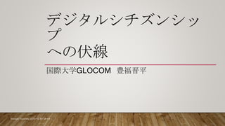 デジタルシチズンシッ
プ
への伏線
国際大学GLOCOM 豊福晋平
Shimpei Toyofuku 2020/ CC BY-SA 4.0
 