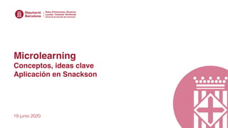 Microlearning
Conceptos, ideas clave
Aplicación en Snackson
19 junio 2020
 