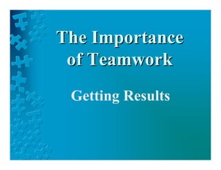 The Importance
 of Teamwork
 Getting Results
 