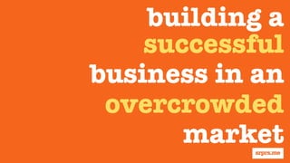 building a
successful
business in an
overcrowded
market
 