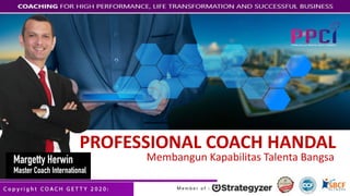 PROFESSIONAL COACH HANDAL
Membangun Kapabilitas Talenta BangsaMargetty Herwin
Master Coach International
 