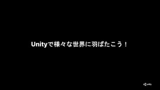 Unityで様々な世界に羽ばたこう！
27
 