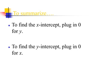 To summarize….
● To find the x-intercept, plug in 0
for y.
● To find the y-intercept, plug in 0
for x.
 