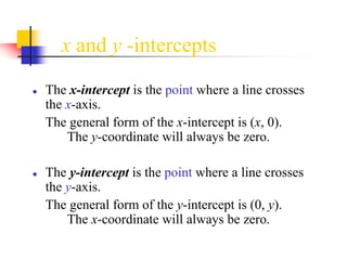 x and y -intercepts
● The x-intercept is the point where a line crosses
the x-axis.
The general form of the x-intercept is...