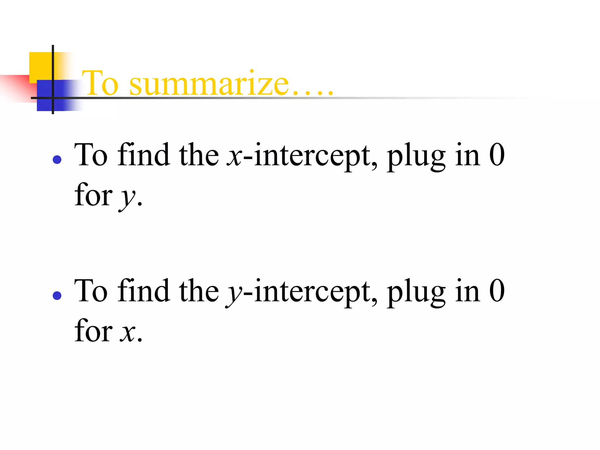 To summarize….
● To find the x-intercept, plug in 0
for y.
● To find the y-intercept, plug in 0
for x.
 
