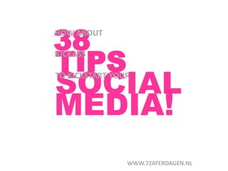 38
HOW ABOUT



TIPS
KICKASS



SOCIAL
TO KICKSTART YOUR



MEDIA!
                WWW.7ZATERDAGEN.NL
 