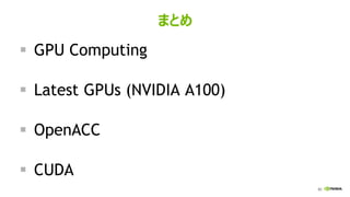 82
まとめ
▪ GPU Computing
▪ Latest GPUs (NVIDIA A100)
▪ OpenACC
▪ CUDA
 