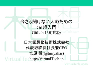今さら聞けない人のための
Git超入門
GitLab 13対応版
日本仮想化技術株式会社
代表取締役社長兼CEO
宮原 徹(@tmiyahar)
http://VirtualTech.jp
 