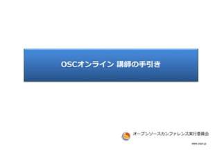 www.ospn.jp
OSCオンライン 講師の手引き
オープンソースカンファレンス実行委員会
 