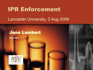 IPR Enforcement Lancaster University, 3 Aug 2006 Jane Lambert Barrister 