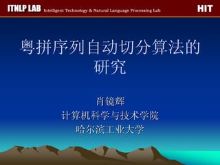 粤拼序列自动切分算法的
     研究
     肖镜辉
  计算机科学与技术学院
   哈尔滨工业大学
 