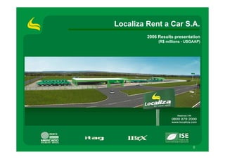 0
2006 Results presentation
(R$ millions - USGAAP)
Localiza Rent a Car S.A.
 