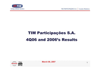 TIM Participações S.A.
4Q06 and 2006’s Results




       March 06, 2007     1
 