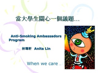 當大學生關心一個議題… Anti-Smoking Ambassadors Program  林瑋軒  Anita Lin When we care  … 