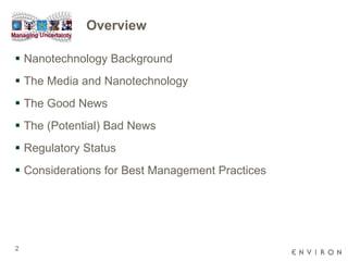 Overview Nanotechnology Background The Media and Nanotechnology The Good News The (Potential) Bad News Regulatory Status Considerations for Best Management Practices 