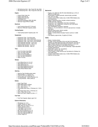 2006 Chevrolet Equinox LT                                                                                                                   Page 2 of 3



          • Wt Distributing Hitch - Max Trailer Wt. (lbs) 3500
          • Wt Distributing Hitch - Max Tongue Wt. (lbs) 525     Mechanical

       Engine                                                      • Engine, 3.4L 3400 V6 (185 HP [138.0 kW] 5200 rpm, 210 lb.-ft.
                                                                     [283.8 N-m] 3800 rpm)
          •    Engine Order Code LNJ                               • Transmission, 5-speed automatic, electronically controlled
          •    Engine Type Gas V6                                  • Axle, rear 2.70 ratio
          •    Displacement 3.4L/204                               • Traction control (FWD models only) (1LN26 (FWD) Models only)
          •    Fuel System SFI                                     • Front wheel drive
          •    SAE Net Horsepower RPM 185 5200                     • Battery, maintenance free, includes rundown protection
          •    SAE Net Torque RPM 210 3800                         • GVWR, 5070 lbs. (2300 kg)
                                                                   • Suspension, front, independent, strut type, coil springs
       Electrical                                                  • Suspension, rear, Independent, trailing arm with three lateral
                                                                     locating links, coil springs
          • Cold Cranking Amps 0Â° F (Primary)                     • Tires, P235/65R16, all-season, blackwall
          • Maximum Alternator Capacity (amps)                     • Wheels, 4 - 16 x 6.5 (40.6 cm x 16.5 cm) cast aluminum, includes
                                                                     steel spare
       Cooling System                                              • Steering, power-assist, electric-variable
                                                                   • Brakes, front disc/rear drum
          • Total Cooling System Capacity (qts) 10.6               • Brakes, 4-wheel antilock (Includes Traction control on 1LN26
                                                                     (FWD))
       Suspension                                                  • Fuel capacity, approximate, 16 gallons (61 liters)

          •    Suspension Type - Front Strut-type                Safety
          •    Suspension Type - Rear Trailing arm
          •    Suspension Type - Front (Cont.) w/Coil Springs      • Brakes, 4-wheel antilock
          •    Suspension Type - Rear (Cont.) w/Coil Springs       • Air bags, frontal, dual-stage, driver and right front passenger
          •    Shock Absorber Diameter - Front (mm)                  (Always use safety belts and proper child restraints, even with air
          •    Shock Absorber Diameter - Rear (mm)                   bags. Children are safer when properly secured in a rear seat.
          •    Stabilizer Bar Diameter - Front (in)                  See the Owners Manual for more safety information.)
          •    Stabilizer Bar Diameter - Rear (in)                 • Safety belts, 3-point, driver and front passenger, height-adjustable
                                                                     includes pretensioners
       Tires                                                       • Safety belts, 3-point, rear, all positions
                                                                   • Door locks, child security, rear
          •    Front Tire Order Code QKG                           • LATCH system, (Lower Anchors and Top tethers for CHildren) for
          •    Rear Tire Order Code QKG                              child safety seats
          •    Spare Tire Order Code                               • Traction control (FWD models only) (1LN26 (FWD) Models only)
          •    Front Tire Size P235/65R16                          • Daytime running lamps
          •    Rear Tire Size P235/65R16
          •    Spare Tire Size

       Wheels

          •    Front Wheel Size (in) 16 x 6.5
          •    Rear Wheel Size (in) 16 x 6.5
          •    Spare Wheel Size (in)
          •    Front Wheel Material Aluminum
          •    Rear Wheel Material Aluminum
          •    Spare Wheel Material Steel

       Steering

          •    Steering Type Variable power assist
          •    Steering Ratio (:1), Overall 19.4
          •    Lock to Lock Turns (Steering) 3.8
          •    Turning Diameter - Curb to Curb (ft) 41.8
          •    Turning Diameter - Wall to Wall (ft)

       Brakes

          • Brake Type Power
          • Brake ABS System 4-Wheel
          • Disc - Front (Yes or ) Yes
          • Disc - Rear (Yes or )
          • Front Brake Rotor Diam x Thickness (in) 11.65 x
            1.02
          • Rear Brake Rotor Diam x Thickness (in)
          • Drum - Rear (Yes or ) Yes
          • Rear Drum Diam x Width (in) 9.84 x 1.7

       Fuel Tank

          • Fuel Tank Capacity, Approx (gal) 16.0

       Exterior Dimensions

          •    Wheelbase (in) 112.5
          •    Length, Overall (in) 188.8
          •    Width, Max w/o mirrors (in) 71.4
          •    Height, Overall (in) 69.3
          •    Track Width, Front (in) 61.6
          •    Track Width, Rear (in) 61.8
          •    Min Ground Clearance (in) 7.9
          •    Rear Door Opening Height (in)
          •    Rear Door Opening Width (in)
          •    Liftover Height (in)




http://inventory.tkcarsites.com/Print.aspx?VehicleID=71633369-n1125a                                                                         3/15/2011
 