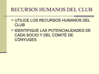 RECURSOS HUMANOS DEL CLUB UTILICE LOS RECURSOS HUMANOS DEL CLUB IDENTIFIQUE LAS POTENCIALIDADES DE CADA SOCIO Y DEL COMITÉ DE CÓNYUGES 