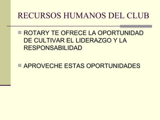 RECURSOS HUMANOS DEL CLUB ROTARY TE OFRECE LA OPORTUNIDAD DE CULTIVAR EL LIDERAZGO Y LA RESPONSABILIDAD APROVECHE ESTAS OPORTUNIDADES 