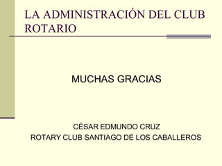 LA ADMINISTRACIÓN DEL CLUB ROTARIO  MUCHAS GRACIAS CÉSAR EDMUNDO CRUZ ROTARY CLUB SANTIAGO DE LOS CABALLEROS   