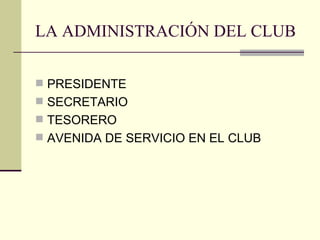 LA ADMINISTRACIÓN DEL CLUB PRESIDENTE SECRETARIO TESORERO AVENIDA DE SERVICIO EN EL CLUB 