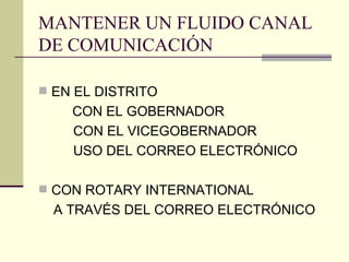 MANTENER UN FLUIDO CANAL DE COMUNICACIÓN EN EL DISTRITO CON EL GOBERNADOR CON EL VICEGOBERNADOR USO DEL CORREO ELECTRÓNICO CON ROTARY INTERNATIONAL A TRAVÉS DEL CORREO ELECTRÓNICO 