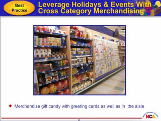 Leverage Holidays & Events With  Cross Category Merchandising   Merchandise gift candy with greeting cards as well as in  the aisle Best Practice 