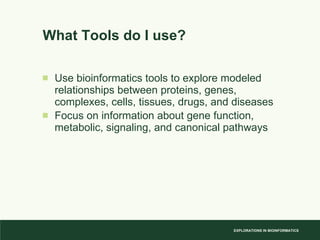 What Tools do I use? Use bioinformatics tools to explore modeled relationships between proteins, genes, complexes, cells, tissues, drugs, and diseases Focus on information about gene function, metabolic, signaling, and canonical pathways 