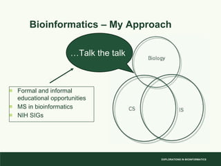 Bioinformatics – My Approach Formal and informal educational opportunities MS in bioinformatics NIH SIGs … Talk the talk 