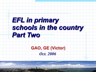 EFL in primary schools in the country Part Two GAO, GE (Victor) Oct. 2006   