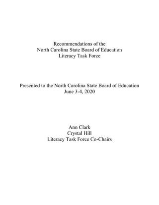 Recommendations of the
North Carolina State Board of Education
Literacy Task Force
Presented to the North Carolina State Board of Education
June 3-4, 2020
Ann Clark
Crystal Hill
Literacy Task Force Co-Chairs
 