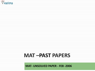 MAT –PAST PAPERS
MAT- UNSOLVED PAPER - FEB -2006
 