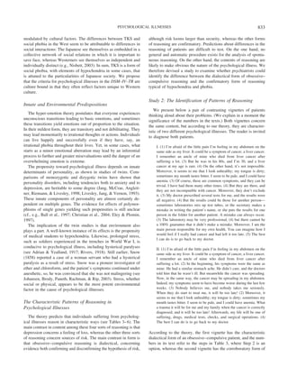 modulated by cultural factors. The differences between TKS and
social phobia in the West seem to be attributable to differences in
social interactions: The Japanese see themselves as embedded in a
collective network of social relations in which it is important to
save face, whereas Westerners see themselves as independent and
individually distinct (e.g., Nisbett, 2003). In sum, TKS is a form of
social phobia, with elements of hypochondria in some cases, that
is attuned to the particularities of Japanese society. We propose
that the criteria for psychological illnesses in the DSM–IV–TR are
culture bound in that they often reflect factors unique to Western
culture.
Innate and Environmental Predispositions
The hyper-emotion theory postulates that everyone experiences
unconscious transitions leading to basic emotions, and sometimes
these transitions yield emotions out of proportion to the situation.
In their mildest form, they are transitory and not debilitating. They
may lead momentarily to irrational thoughts or actions. Individuals
can live happily and successfully even if they have, say, an
irrational phobia throughout their lives. Yet, in some cases, what
starts as a minor emotional aberration may lead by an inferential
process to further and greater misevaluations until the danger of an
overwhelming emotion is extreme.
The propensity toward psychological illness depends on innate
determinants of personality, as shown in studies of twins. Com-
parisons of monozygotic and dizygotic twins have shown that
personality disorders, including tendencies both to anxiety and to
depression, are heritable to some degree (Jang, McCrae, Angleit-
ner, Riemann, & Livesley, 1998; Livesley, Jang, & Vernon, 1993).
These innate components of personality are almost certainly de-
pendent on multiple genes. The evidence for effects of polymor-
phisms of single genes yielding such propensities is still unclear
(cf., e.g., Ball et al., 1997; Christian et al., 2004; Eley & Plomin,
1997).
The implication of the twin studies is that environment also
plays a part. A well-known instance of its effects is the propensity
of medical students to hypochondria. Likewise, prolonged stress,
such as soldiers experienced in the trenches in World War I, is
conducive to psychological illness, including hysterical paralyses
(see Adrian & Yealland, 1917; Rivers, 1918). Still earlier, Snow
(1858) reported a case of a woman servant who had a hysterical
paralysis as a result of stress. Snow was a pioneer investigator of
ether and chloroform, and the patient’s symptoms continued under
anesthetic, so, he was convinced that she was not malingering (see
Johansen, Brody, Paneth, Rachman, & Rip, 2003). Stress, whether
social or physical, appears to be the most potent environmental
factor in the cause of psychological illnesses.
The Characteristic Patterns of Reasoning in
Psychological Illnesses
The theory predicts that individuals suffering from psycholog-
ical illnesses reason in characteristic ways (see Tables 3–6). The
main contrast in content among these four sorts of reasoning is that
depression concerns a feeling of loss, whereas the other three sorts
of reasoning concern sources of risk. The main contrast in form is
that obsessive–compulsive reasoning is dialectical, concerning
evidence both confirming and disconfirming the hypothesis of risk,
although risk looms larger than security, whereas the other forms
of reasoning are confirmatory. Predictions about differences in the
reasoning of patients are difficult to test. On the one hand, no
general and automatic procedure exists for the analysis of sponta-
neous reasoning. On the other hand, the contents of reasoning are
likely to make obvious the nature of the psychological illness. We
therefore devised a study to examine whether psychiatrists could
identify the difference between the dialectical form of obsessive–
compulsive reasoning and the confirmatory form of reasoning
typical of hypochondria and phobia.
Study 2: The Identification of Patterns of Reasoning
We present below a pair of contrasting vignettes of patients
thinking aloud about their problems. (We explain in a moment the
significance of the numbers in the texts.) Both vignettes concern
the same content, but according to our theory, they are character-
istic of two different psychological illnesses. The reader is invited
to diagnose both patients.
I. (1) I’m afraid of the little pain I’m feeling in my abdomen on the
same side as my liver. It could be a symptom of cancer, a liver cancer.
I remember an uncle of mine who died from liver cancer after
suffering a lot. (3) But he was in his 80s, and I’m 30, and a liver
cancer at my age is rare. (4) On the other hand, it’s not impossible.
Moreover, it seems to me that I look unhealthy; my tongue is dirty;
sometimes my mouth tastes bitter. I seem to be pale, and I could have
anemia. (3) Of course, these are common symptoms, and they can be
trivial. I have had them many other times. (4) But they are there, and
they are not incompatible with cancer. Moreover, they don’t exclude
it. (3) My doctor prescribed several tests for me, and the results were
all negative. (4) But the results could be those for another person—
sometimes laboratories mix up test tubes, or the secretary makes a
mistake in writing the patient’s name, or she puts the results for one
person in the folder for another patient. A mistake can always occur.
(3) The laboratory may be very professional, (4) but there cannot be
a 100% guarantee that it didn’t make a mistake. Moreover, I am the
main person responsible for my own health. You can imagine how I
would feel if I really had cancer and had left it too late. (5) The best
I can do is to go back to my doctor.
II. (1) I’m afraid of the little pain I’m feeling in my abdomen on the
same side as my liver. It could be a symptom of cancer, a liver cancer.
I remember an uncle of mine who died from liver cancer after
suffering a lot. (2) In the beginning, his symptoms were the same as
mine: He had a similar stomach ache. He didn’t care, and the doctors
told him that he wasn’t ill. But meanwhile the cancer was spreading.
Now, in the same way, the cancer may be spreading in my abdomen.
Indeed, my symptoms seem to have become worse during the last few
weeks. (3) Nobody believes me, and nobody takes me seriously.
When they do start to treat me, it will be too late! (2) Moreover, it
seems to me that I look unhealthy; my tongue is dirty; sometimes my
mouth tastes bitter. I seem to be pale, and I could have anemia. What
a trauma it will be for me and my family when the cancer is correctly
diagnosed, and it will be too late! Afterwards, my life will be one of
suffering, drugs, medical tests, checks, and surgical operations. (4)
The best I can do is to go back to my doctor.
According to the theory, the first vignette has the characteristic
dialectical form of an obsessive–compulsive patient, and the num-
bers in its text refer to the steps in Table 3, where Step 2 is an
option, whereas the second vignette has the corroboratory form of
833PSYCHOLOGICAL ILLNESSES
 