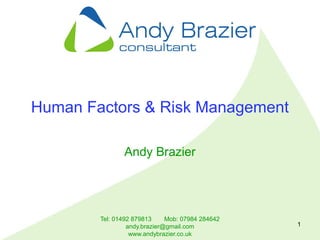 Tel: 01492 879813 Mob: 07984 284642
andy.brazier@gmail.com
www.andybrazier.co.uk
1
Human Factors & Risk Management
Andy Brazier
 