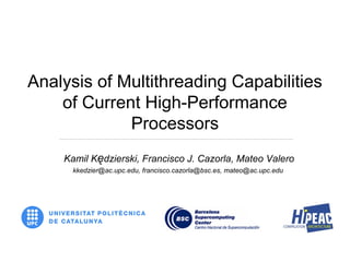 Analysis of Multithreading Capabilities
of Current High-Performance
Processors
Kamil Kędzierski, Francisco J. Cazorla, Mateo Valero
kkedzier@ac.upc.edu, francisco.cazorla@bsc.es, mateo@ac.upc.edu
 