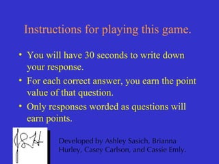 [object Object],[object Object],[object Object],Instructions for playing this game. Developed by Ashley Sasich, Brianna Hurley, Casey Carlson, and Cassie Emly. 