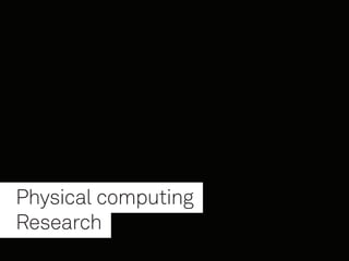 Physical	computing		
	 Research