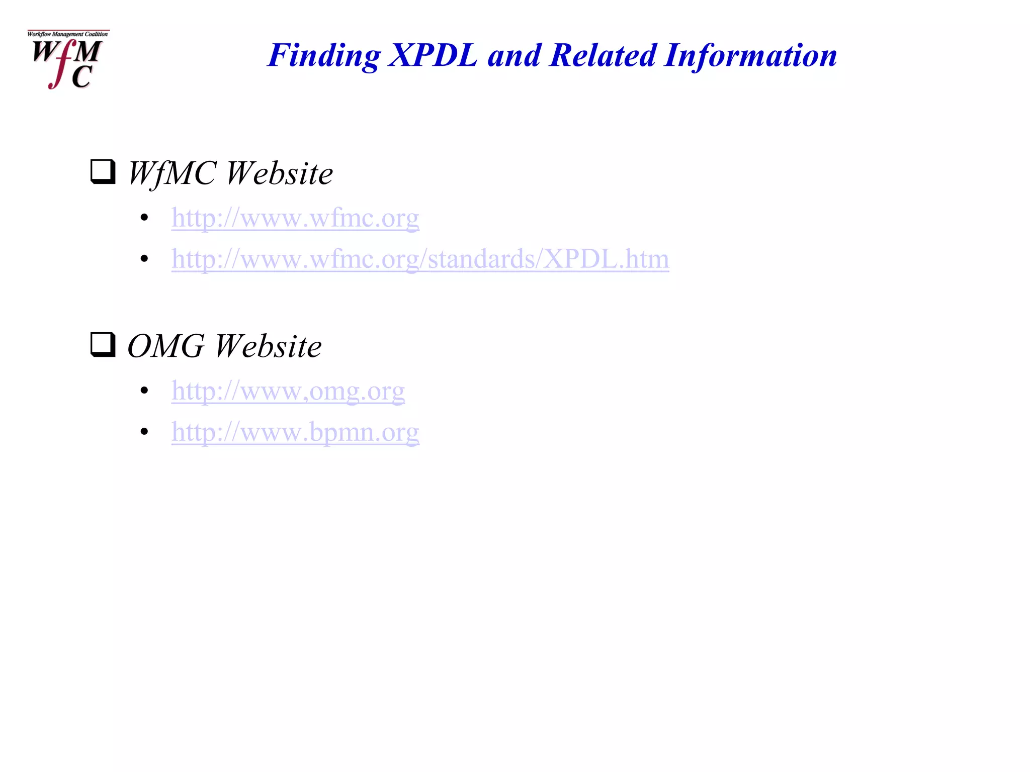 Finding XPDL and Related Information


 WfMC Website
  • http://www.wfmc.org
  • http://www.wfmc.org/standards/XPDL.htm


 OMG Website
  • http://www,omg.org
  • http://www.bpmn.org
 