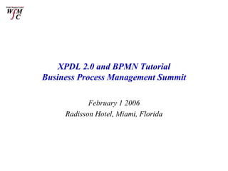 XPDL 2.0 and BPMN Tutorial
Business Process Management Summit

            February 1 2006
     Radisson Hotel, Miami, Florida
 