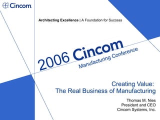 Creating Value:  The Real Business of Manufacturing Thomas M. Nies President and CEO Cincom Systems, Inc. 