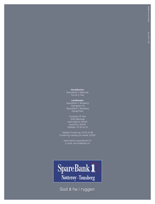 Fender kommunikasjon
                                      Mars 2007 / 500
          Hovedkontor
      SpareBank 1 Nøtterøy
          Torvet 5, Teie

          Lokalbanker
      SpareBank 1 Tønsberg
          Storgaten 25
      SpareBank 1 Tønsberg
          Olsrød Park

         Postboks 70 Teie
          3106 Nøtterøy
       Sentralbord: 02440
         Kontofon: 02440
       Telefaks: 33 30 41 10

  Telefaks forsikring: 33 30 41 98
Forsikring, melding om skade: 02300

    www.nottero.sparebank1.no
     E-post: service@nsp1.no




                 -

God å ha i ryggen
 