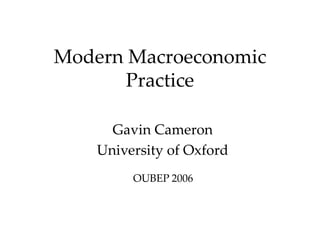 Modern Macroeconomic
Practice
Gavin Cameron
University of Oxford
OUBEP 2006
 