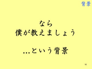 背景



   なら
僕が教えましょう

 …という背景
           16
 